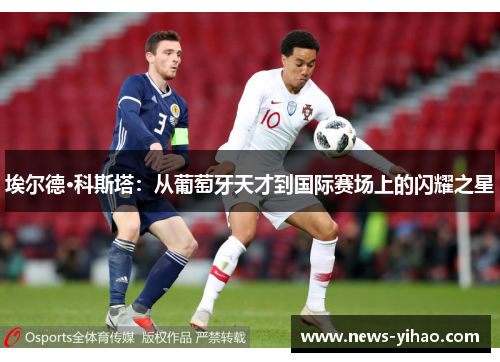 埃尔德·科斯塔：从葡萄牙天才到国际赛场上的闪耀之星