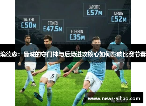 埃德森：曼城的守门神与后场进攻核心如何影响比赛节奏