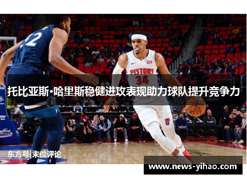 托比亚斯·哈里斯稳健进攻表现助力球队提升竞争力