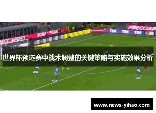 世界杯预选赛中战术调整的关键策略与实施效果分析