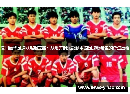 厦门远华足球队崛起之路：从地方俱乐部到中国足球新希望的奋进历程