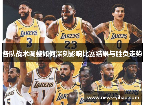 各队战术调整如何深刻影响比赛结果与胜负走势