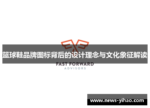 篮球鞋品牌图标背后的设计理念与文化象征解读