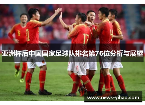 亚洲杯后中国国家足球队排名第76位分析与展望