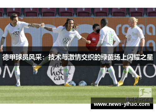 德甲球员风采：技术与激情交织的绿茵场上闪耀之星