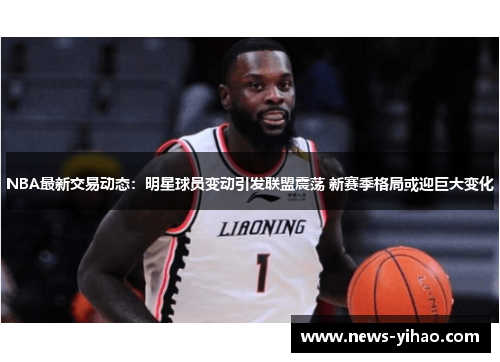 NBA最新交易动态：明星球员变动引发联盟震荡 新赛季格局或迎巨大变化