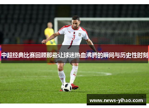 中超经典比赛回顾那些让球迷热血沸腾的瞬间与历史性时刻