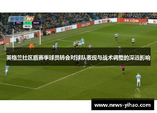英格兰社区盾赛季球员转会对球队表现与战术调整的深远影响