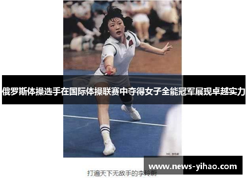 俄罗斯体操选手在国际体操联赛中夺得女子全能冠军展现卓越实力