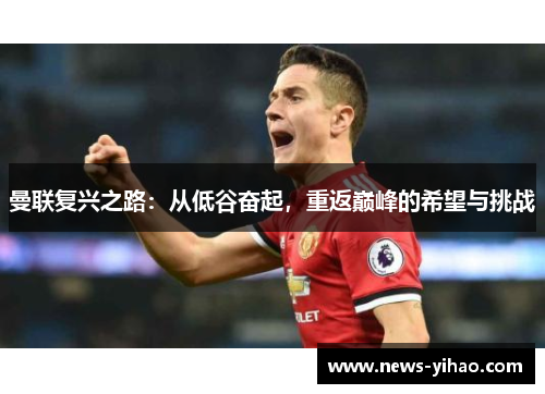曼联复兴之路：从低谷奋起，重返巅峰的希望与挑战