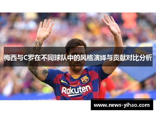 梅西与C罗在不同球队中的风格演绎与贡献对比分析