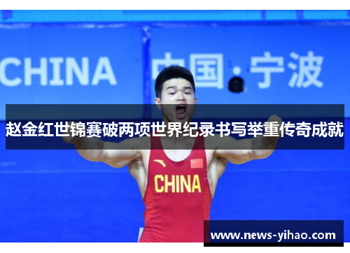 赵金红世锦赛破两项世界纪录书写举重传奇成就