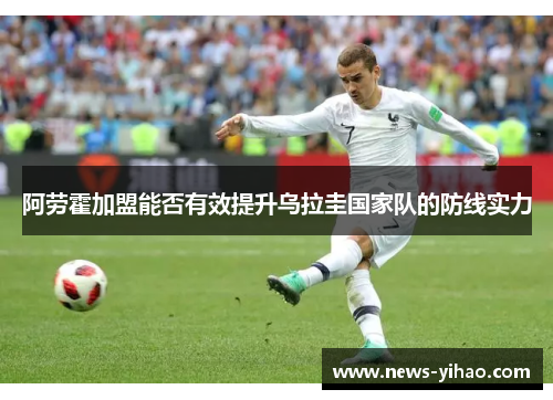 阿劳霍加盟能否有效提升乌拉圭国家队的防线实力