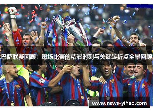 巴萨联赛回顾：每场比赛的精彩时刻与关键转折点全景回顾