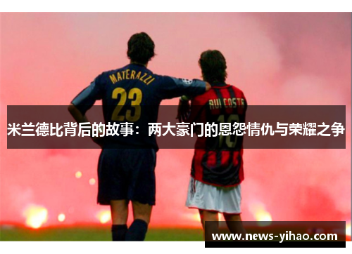 米兰德比背后的故事：两大豪门的恩怨情仇与荣耀之争