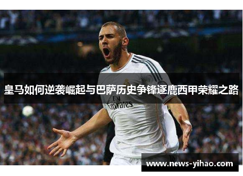 皇马如何逆袭崛起与巴萨历史争锋逐鹿西甲荣耀之路