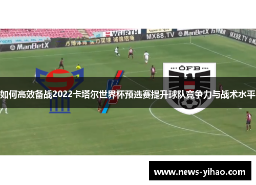 如何高效备战2022卡塔尔世界杯预选赛提升球队竞争力与战术水平