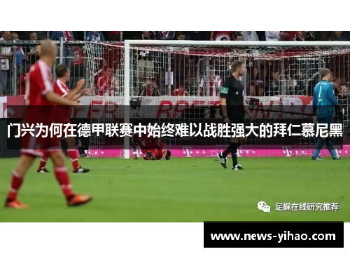 门兴为何在德甲联赛中始终难以战胜强大的拜仁慕尼黑