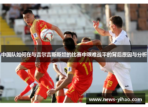 中国队如何在与吉尔吉斯斯坦的比赛中艰难战平的背后原因与分析