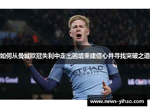 如何从曼城欧冠失利中走出困境重建信心并寻找突破之道