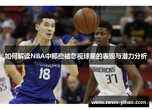 如何解读NBA中那些被忽视球星的表现与潜力分析