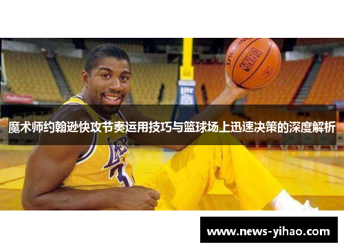 魔术师约翰逊快攻节奏运用技巧与篮球场上迅速决策的深度解析