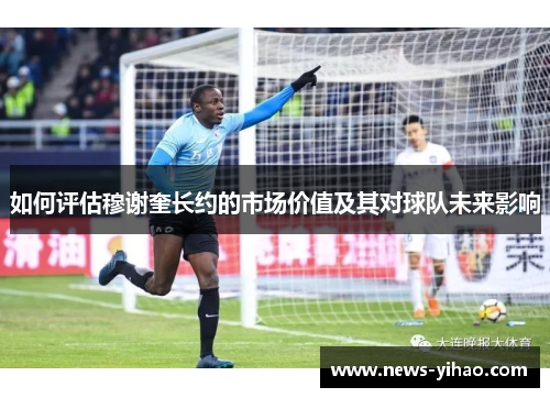 如何评估穆谢奎长约的市场价值及其对球队未来影响