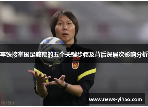 李铁接掌国足教鞭的五个关键步骤及背后深层次影响分析
