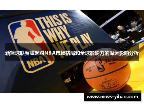 新篮球联赛崛起对NBA市场格局和全球影响力的深远影响分析