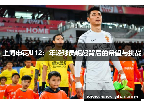 上海申花U12：年轻球员崛起背后的希望与挑战