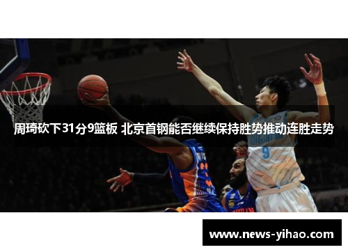 周琦砍下31分9篮板 北京首钢能否继续保持胜势推动连胜走势