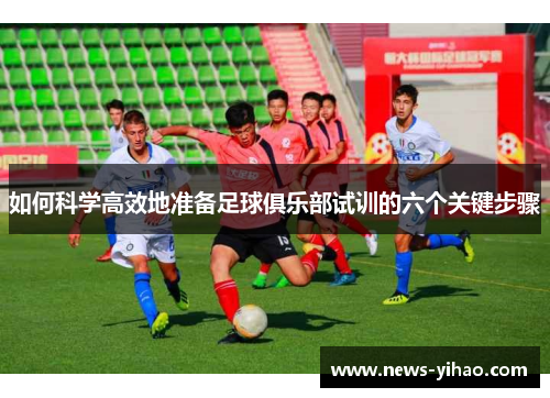 如何科学高效地准备足球俱乐部试训的六个关键步骤