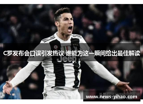 C罗发布会口误引发热议 谁能为这一瞬间给出最佳解读