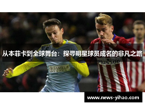 从本菲卡到全球舞台：探寻明星球员成名的非凡之路
