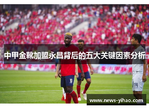 中甲金靴加盟永昌背后的五大关键因素分析