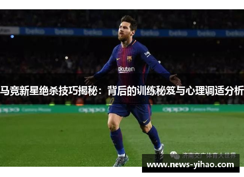 马竞新星绝杀技巧揭秘：背后的训练秘笈与心理调适分析