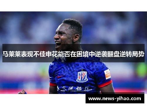 马莱莱表现不佳申花能否在困境中逆袭翻盘逆转局势