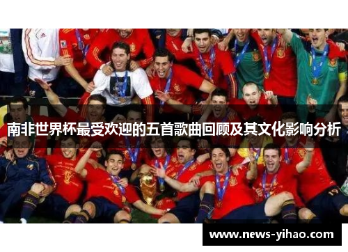 南非世界杯最受欢迎的五首歌曲回顾及其文化影响分析